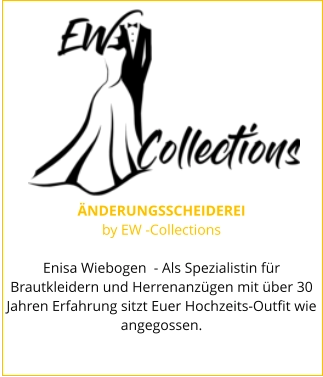 ÄNDERUNGSSCHEIDEREI by EW -Collections  Enisa Wiebogen  - Als Spezialistin für Brautkleidern und Herrenanzügen mit über 30 Jahren Erfahrung sitzt Euer Hochzeits-Outfit wie angegossen.