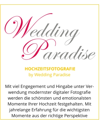 HOCHZEITSFOTOGRAFIE by Wedding Paradise  Mit viel Engegement und Hingabe unter Ver-wendung modernster digitaler Fotografie werden die schönsten und emotionalsten Momente Ihrer Hochzeit festgehalten. Mit jahrelange Erfahrung für die wichtigsten Momente aus der richtige Perspektive