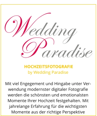 HOCHZEITSFOTOGRAFIE by Wedding Paradise  Mit viel Engegement und Hingabe unter Ver-wendung modernster digitaler Fotografie werden die schönsten und emotionalsten Momente Ihrer Hochzeit festgehalten. Mit jahrelange Erfahrung für die wichtigsten Momente aus der richtige Perspektive